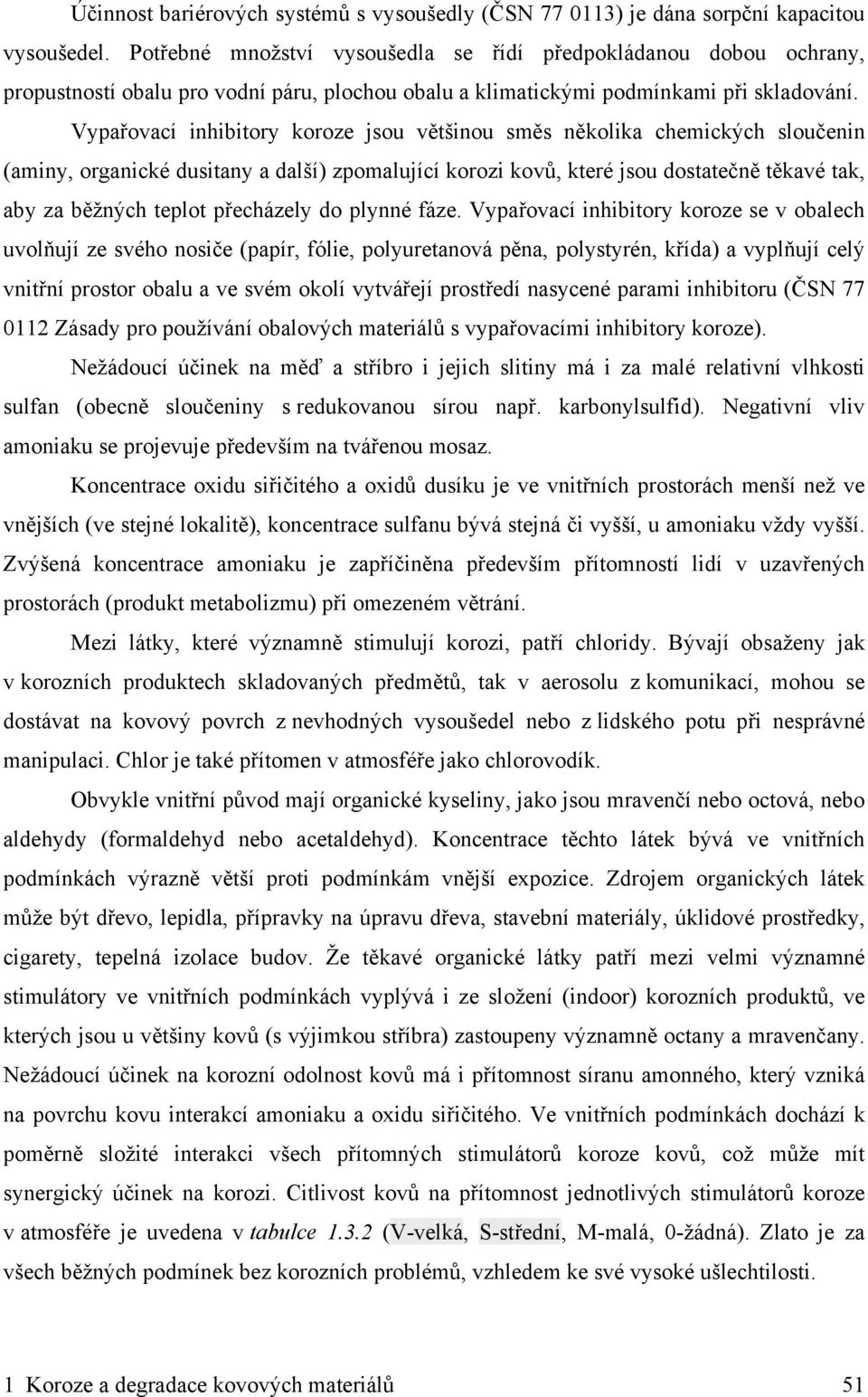 Vypařovací inhibitory koroze jsou většinou směs několika chemických sloučenin (aminy, organické dusitany a další) zpomalující korozi kovů, které jsou dostatečně těkavé tak, aby za běžných teplot