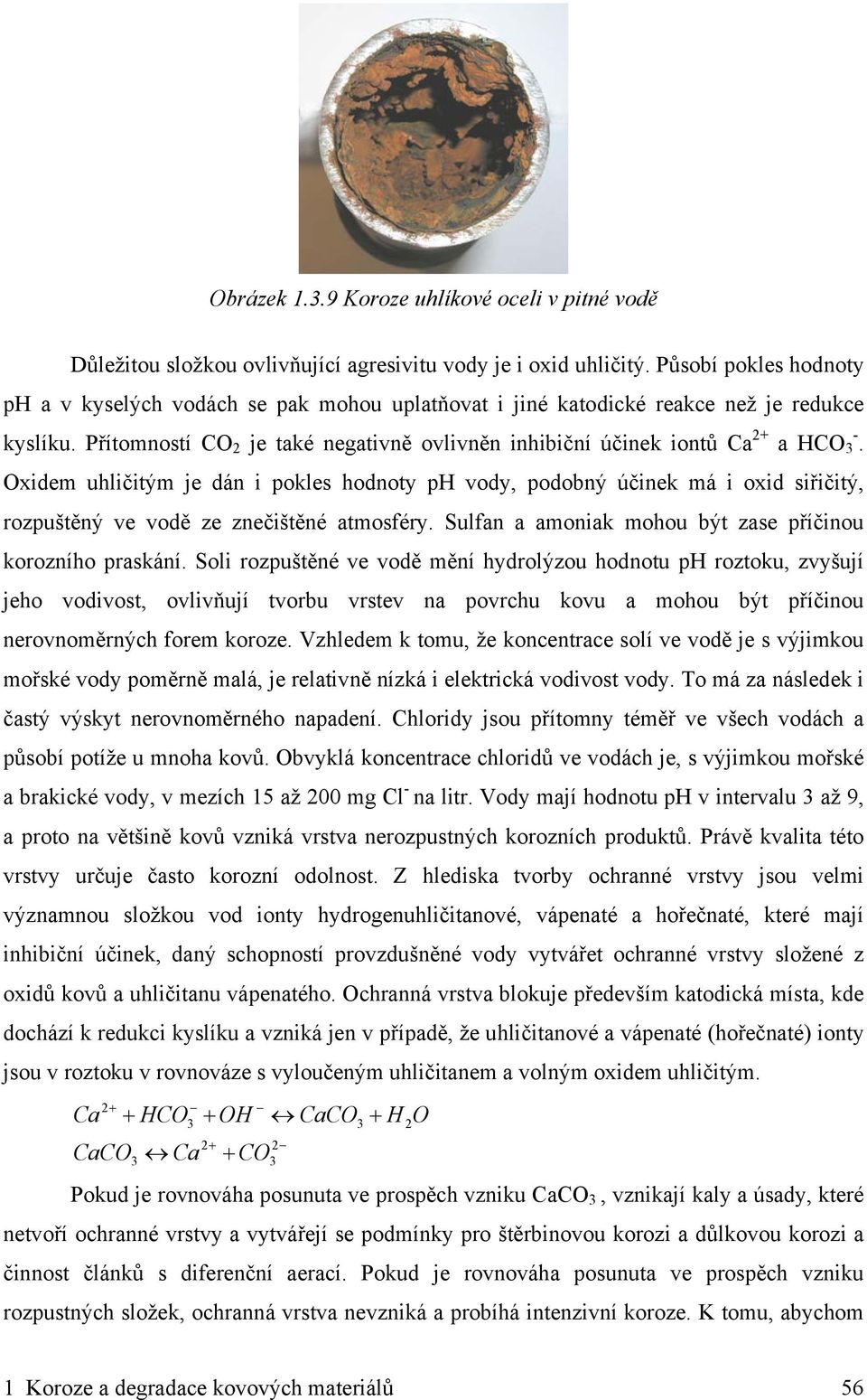 Oxidem uhličitým je dán i pokles hodnoty ph vody, podobný účinek má i oxid siřičitý, rozpuštěný ve vodě ze znečištěné atmosféry. Sulfan a amoniak mohou být zase příčinou korozního praskání.