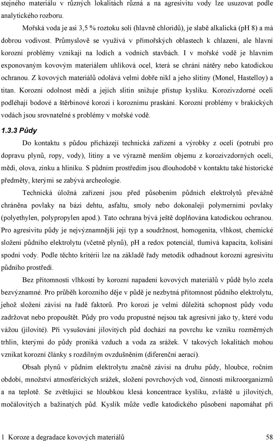Průmyslově se využívá v přímořských oblastech k chlazení, ale hlavní korozní problémy vznikají na lodích a vodních stavbách.