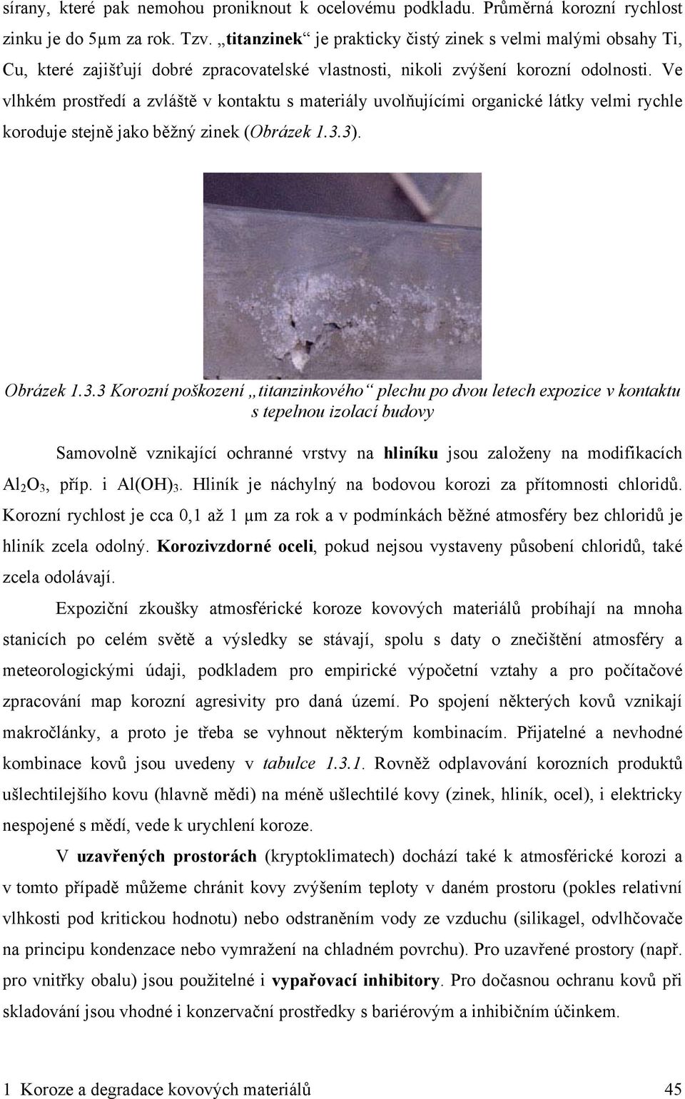 Ve vlhkém prostředí a zvláště v kontaktu s materiály uvolňujícími organické látky velmi rychle koroduje stejně jako běžný zinek (Obrázek 1.3.