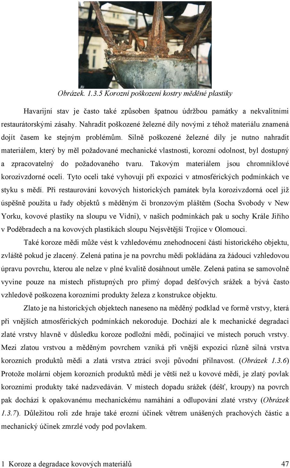 Silně poškozené železné díly je nutno nahradit materiálem, který by měl požadované mechanické vlastnosti, korozní odolnost, byl dostupný a zpracovatelný do požadovaného tvaru.