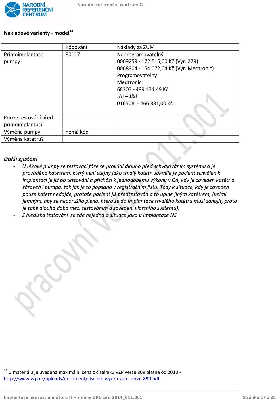 Medtronic) Programovatelný Medtronic 68303-499 134,49 Kč JAJ J&J 0165081-466 381,00 Kč nemá kód Další zjištění - U lékové pumpy se testovací fáze se provádí dlouho před schvalováním systému a je