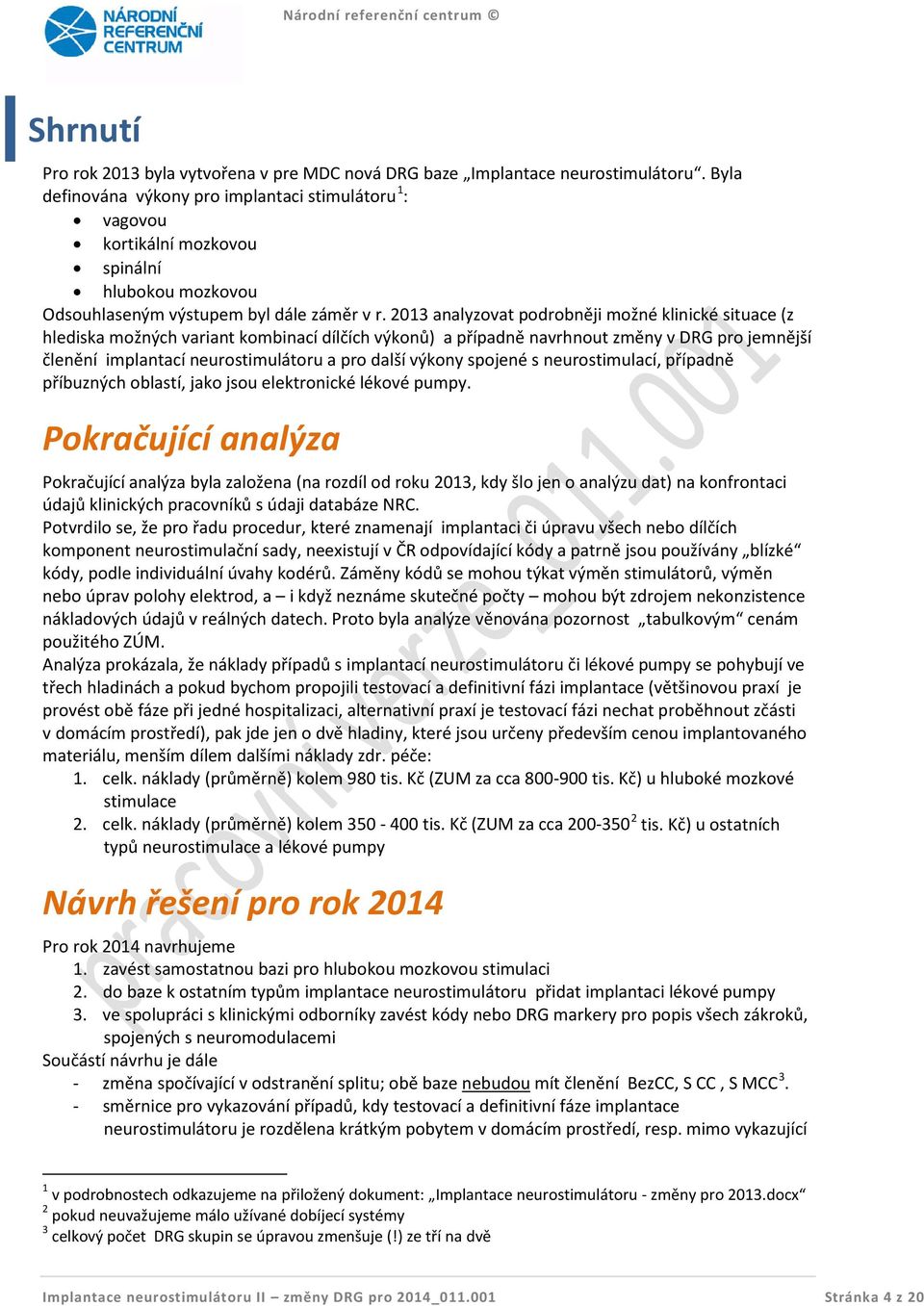 2013 analyzovat podrobněji možné klinické situace (z hlediska možných variant kombinací dílčích výkonů) a případně navrhnout změny v DRG pro jemnější členění implantací neurostimulátoru a pro další