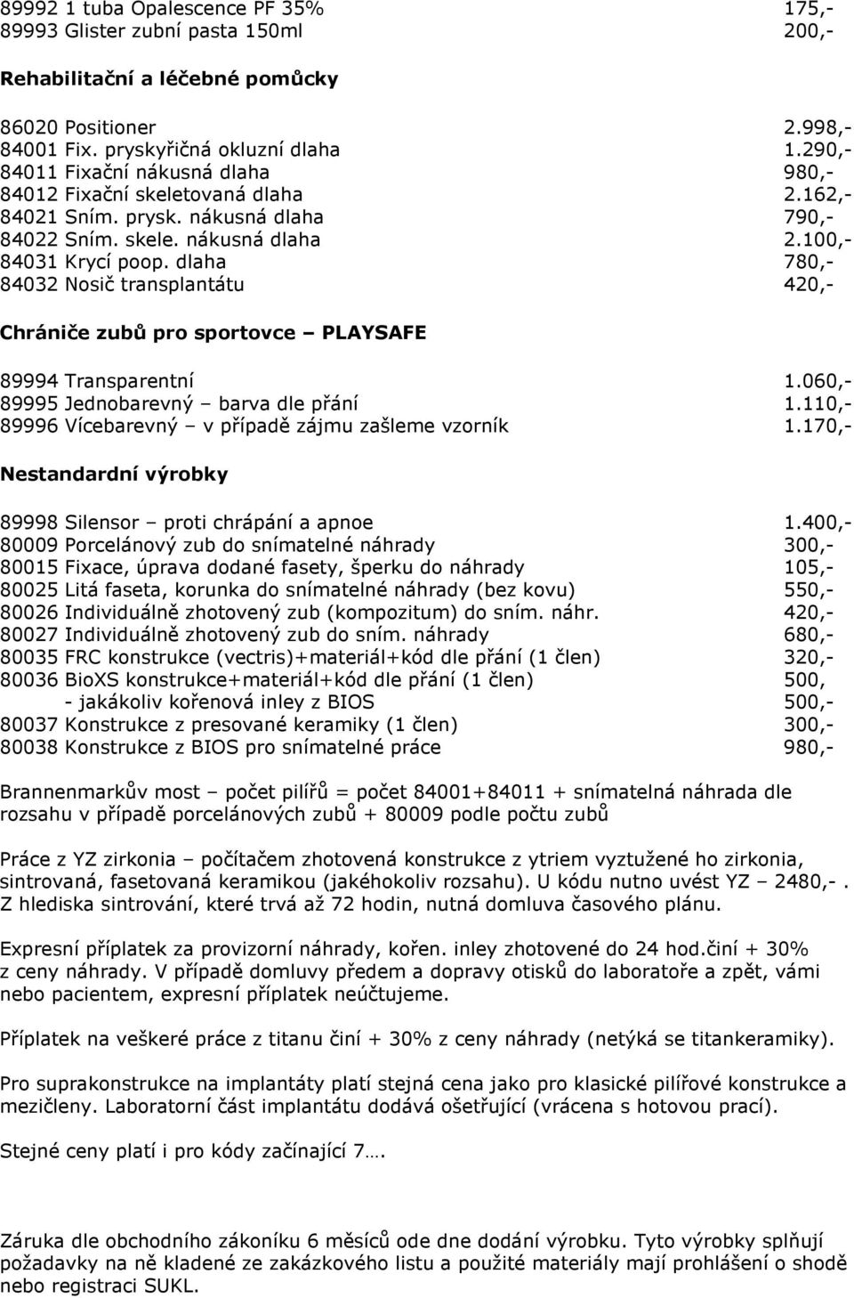 dlaha 780,- 84032 Nosič transplantátu 420,- Chrániče zubů pro sportovce PLAYSAFE 89994 Transparentní 1.060,- 89995 Jednobarevný barva dle přání 1.