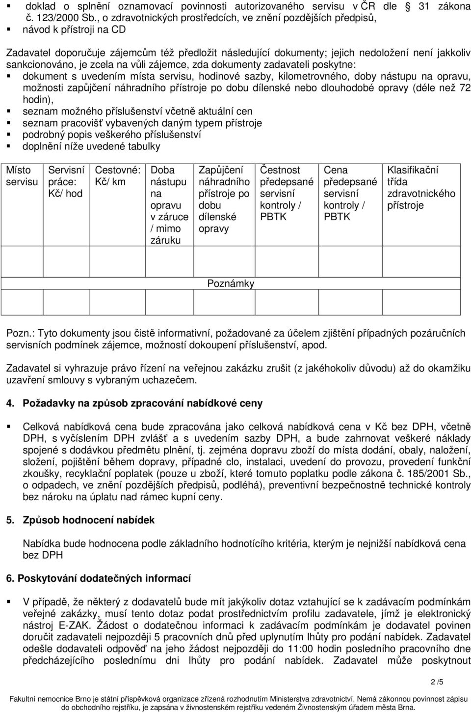 sankcionováno, je zcela na vůli zájemce, zda dokumenty zadavateli poskytne: dokument s uvedením místa servisu, hodinové sazby, kilometrovného, doby nástupu na opravu, možnosti zapůjčení náhradního