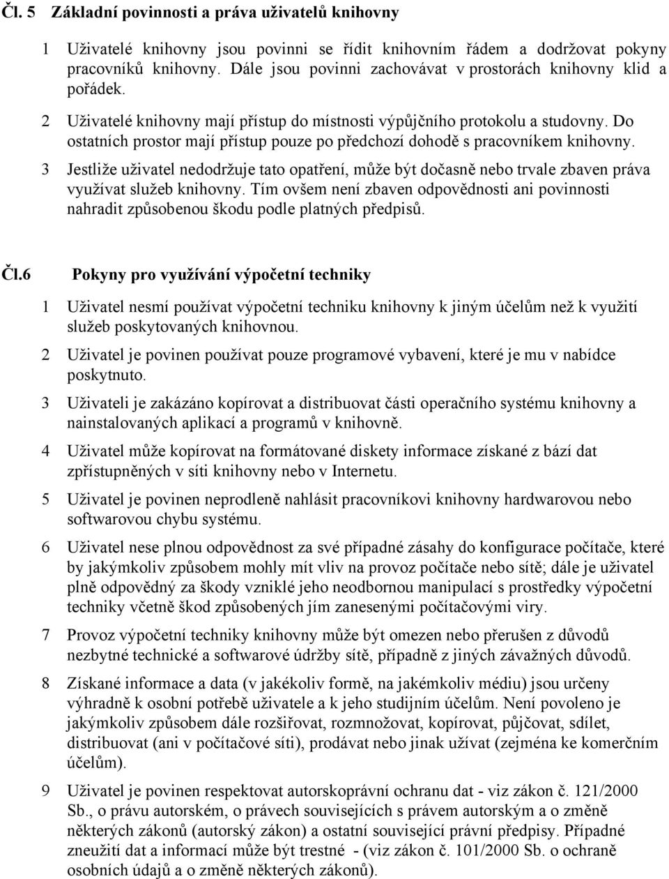 Do ostatních prostor mají přístup pouze po předchozí dohodě s pracovníkem knihovny. 3 Jestliže uživatel nedodržuje tato opatření, může být dočasně nebo trvale zbaven práva využívat služeb knihovny.