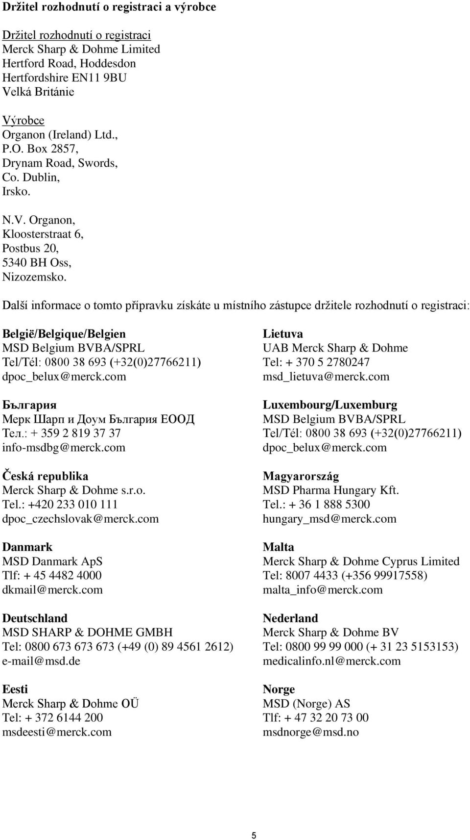 Další informace o tomto přípravku získáte u místního zástupce držitele rozhodnutí o registraci: België/Belgique/Belgien MSD Belgium BVBA/SPRL Tel/Tél: 0800 38 693 (+32(0)27766211) dpoc_belux@merck.