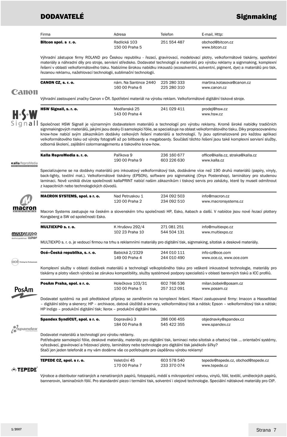 cz Výhradní zástupce fi rmy ROLAND pro Českou republiku - řezací, gravírovací, modelovací plotry, velkoformátové tiskárny, spotřební materiály a náhradní díly pro stroje, servisní středisko.