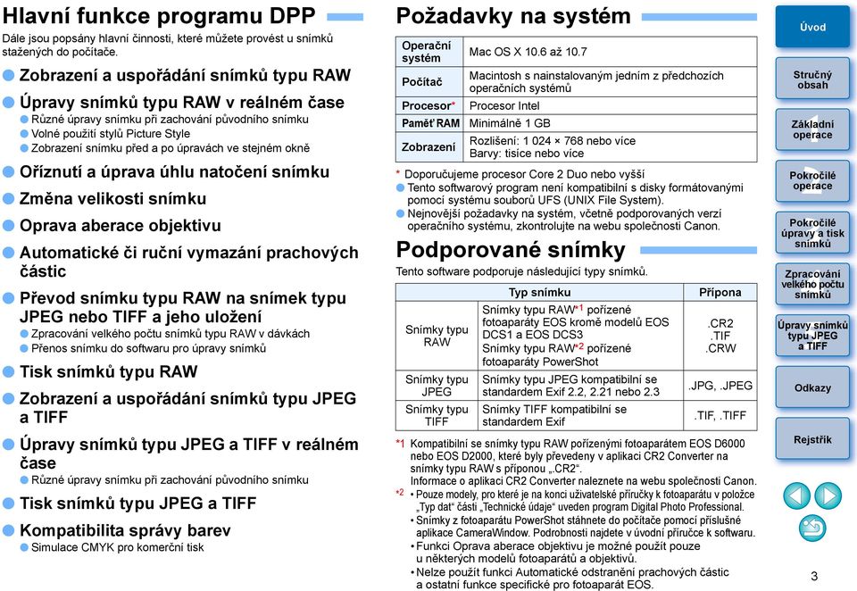 Oříznutí a úprava úhlu natočení snímku Změna velikosti snímku Oprava aberace objektivu Automatické či ruční vymazání prachových částic Převod snímku typu RAW na snímek typu JPEG nebo TIFF a jeho