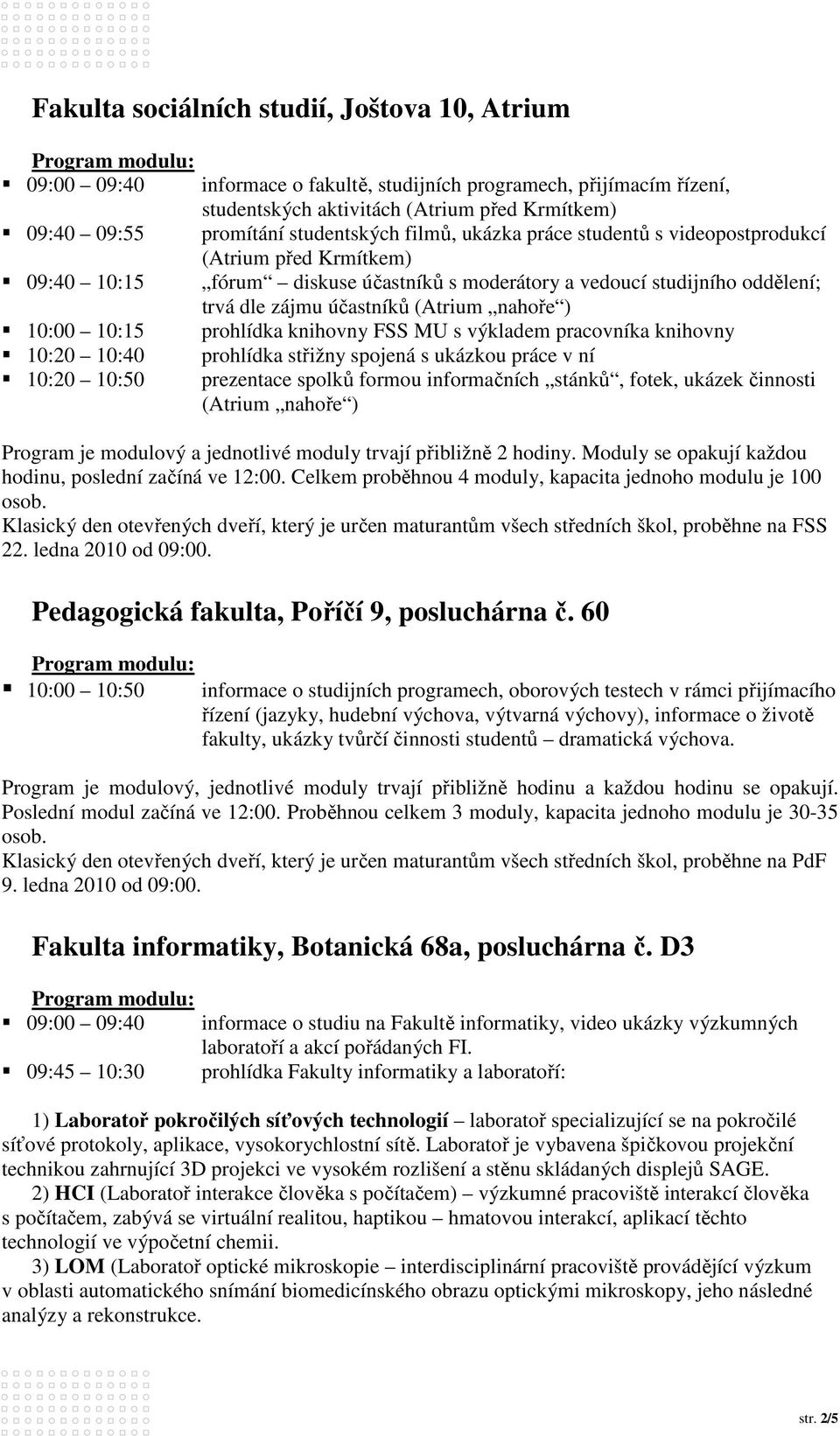 trvá dle zájmu účastníků (Atrium nahoře ) prohlídka knihovny FSS MU s výkladem pracovníka knihovny prohlídka střižny spojená s ukázkou práce v ní prezentace spolků formou informačních stánků, fotek,