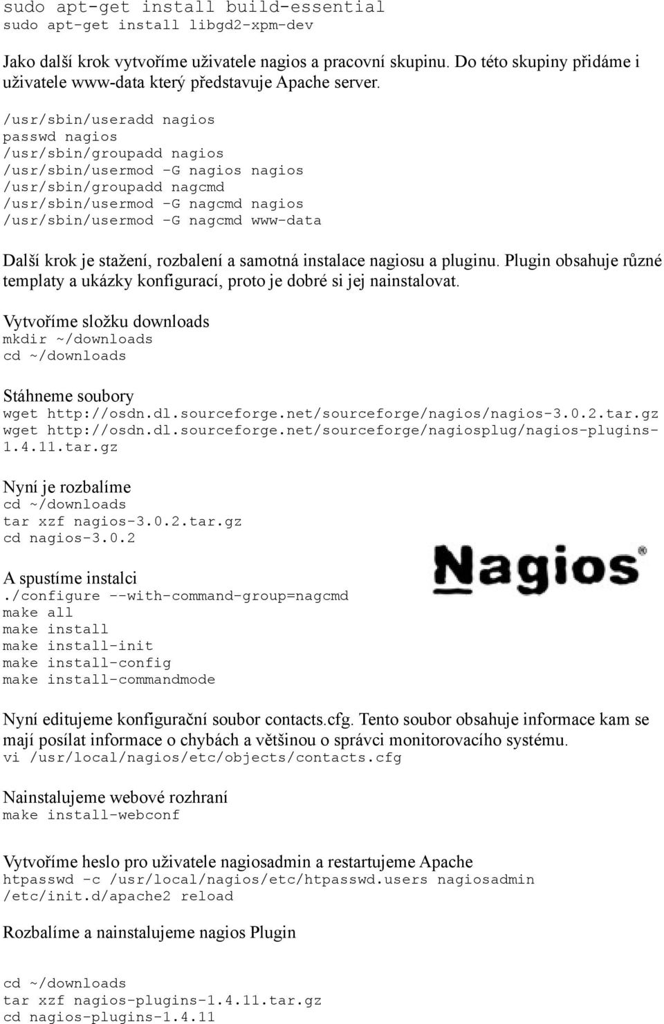 /usr/sbin/radd nagios passwd nagios /usr/sbin/groupadd nagios /usr/sbin/rmod -G nagios nagios /usr/sbin/groupadd nagcmd /usr/sbin/rmod -G nagcmd nagios /usr/sbin/rmod -G nagcmd www-data Další krok je