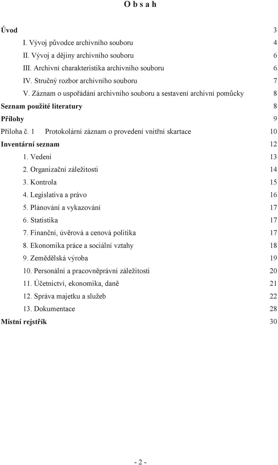 1 Protokolární záznam o provedení vnit ní skartace 10 Inventární seznam 12 1. Vedení 13 2. Organiza ní záležitosti 14 3. Kontrola 15 4. Legislativa a právo 16 5. Plánování a vykazování 6.