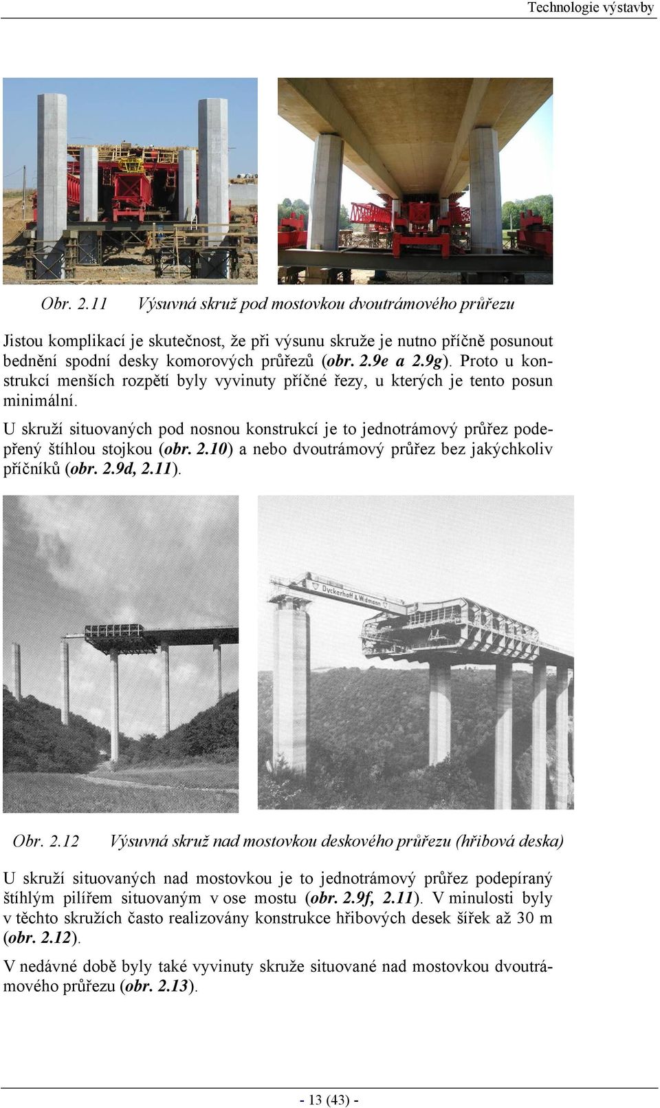 Proto u konstrukcí menších rozpětí byly vyvinuty příčné řezy, u kterých je tento posun minimální. U skruží situovaných pod nosnou konstrukcí je to jednotrámový průřez podepřený štíhlou stojkou (obr.