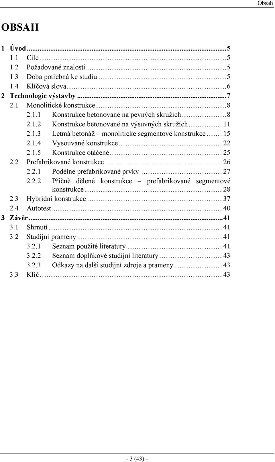 2 Prefabrikované konstrukce...26 2.2.1 Podélné prefabrikované prvky...27 2.2.2 Příčně dělené konstrukce prefabrikované segmentové konstrukce...28 2.3 Hybridní konstrukce...37 2.4 Autotest...40 3 Závěr.