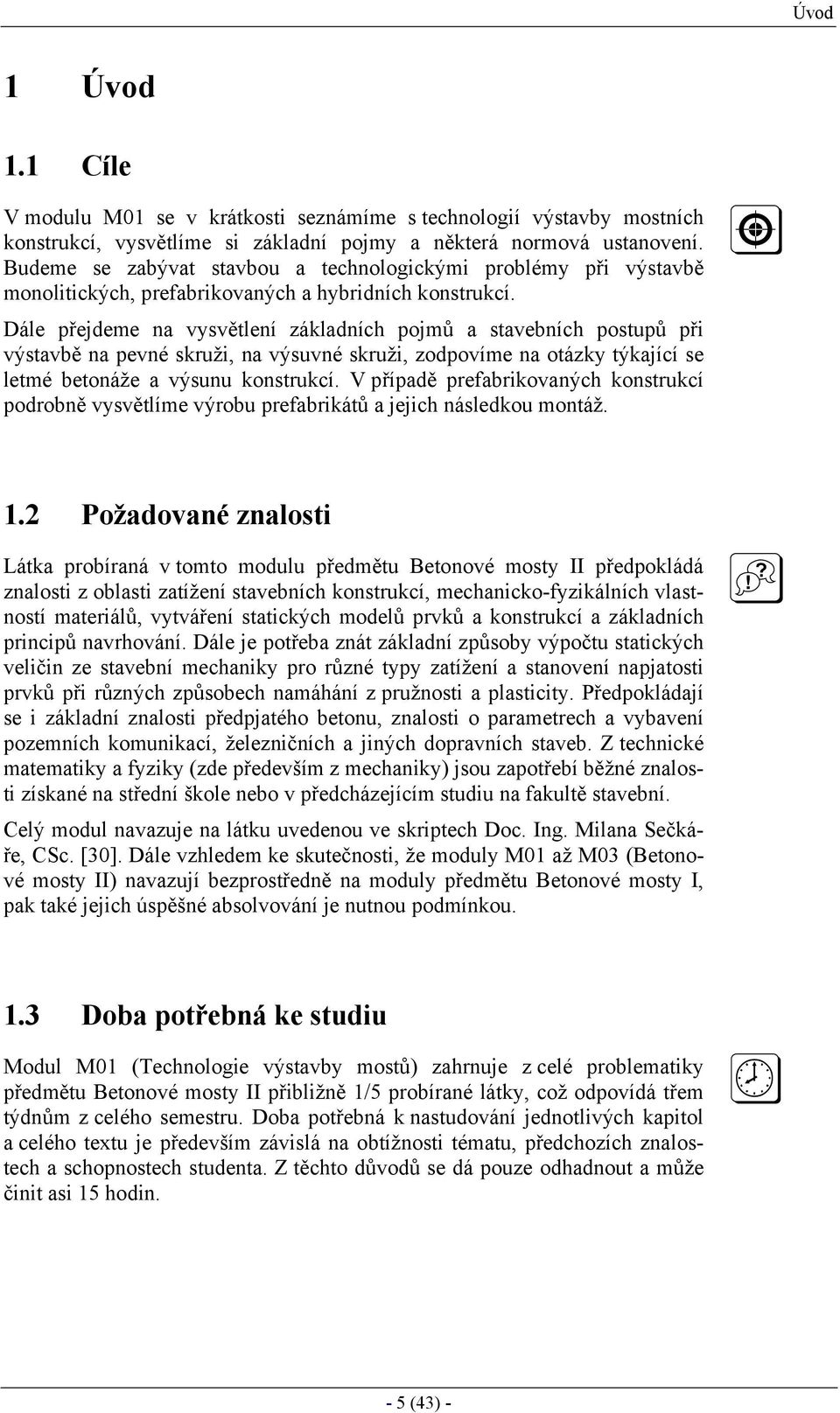 Dále přejdeme na vysvětlení základních pojmů a stavebních postupů při výstavbě na pevné skruži, na výsuvné skruži, zodpovíme na otázky týkající se letmé betonáže a výsunu konstrukcí.