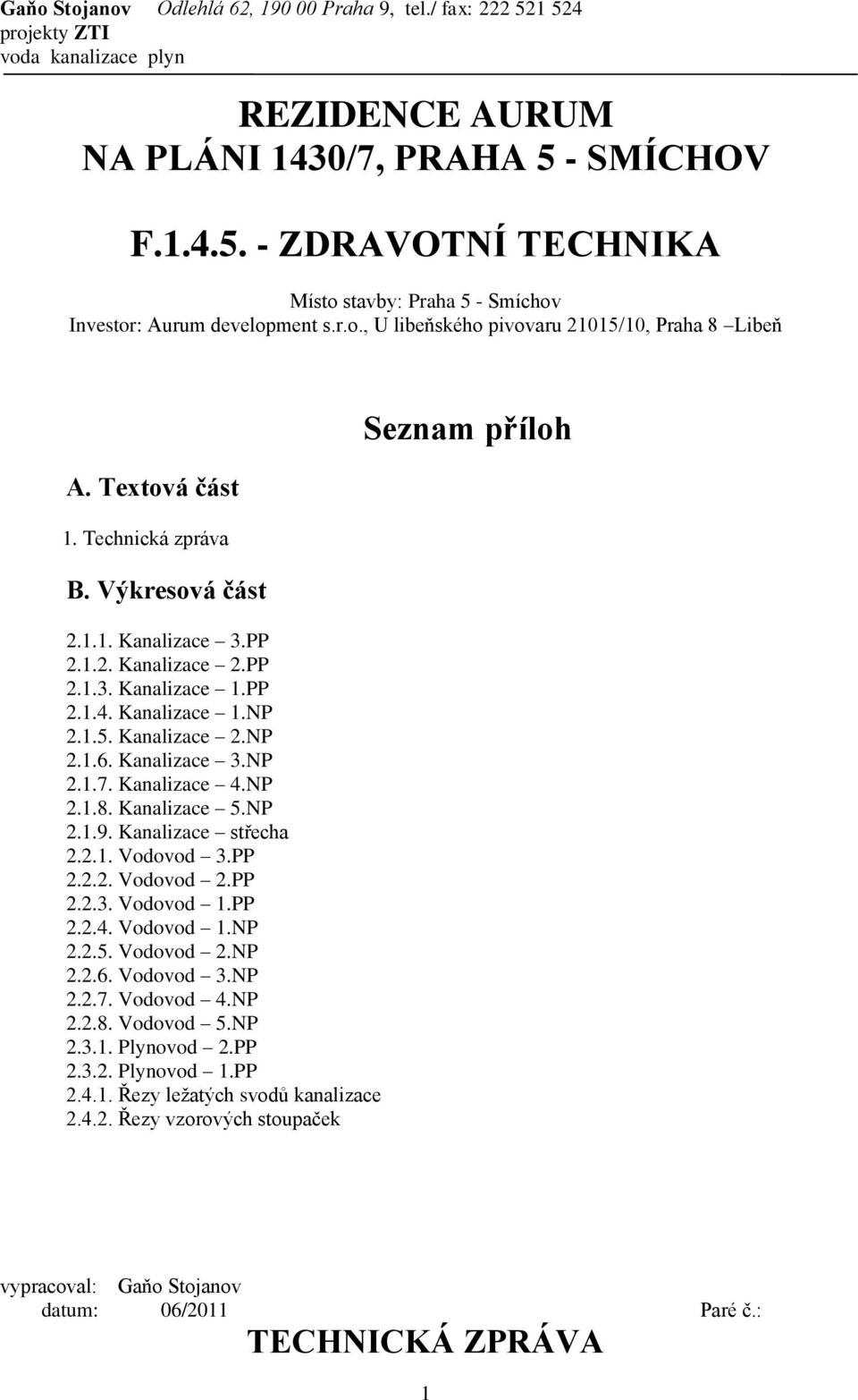 Kanalizace 4.NP 2.1.8. Kanalizace 5.NP 2.1.9. Kanalizace střecha 2.2.1. Vodovod 3.PP 2.2.2. Vodovod 2.PP 2.2.3. Vodovod 1.PP 2.2.4. Vodovod 1.NP 2.2.5. Vodovod 2.NP 2.2.6. Vodovod 3.NP 2.2.7.