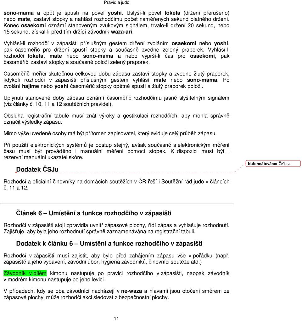 Vyhlásí-li rozhodčí v zápasišti příslušným gestem držení zvoláním osaekomi nebo yoshi, pak časoměřič pro držení spustí stopky a současně zvedne zelený praporek.