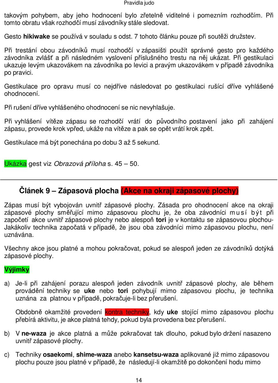 Při trestání obou závodníků musí rozhodčí v zápasišti použít správné gesto pro každého závodníka zvlášť a při následném vyslovení příslušného trestu na něj ukázat.