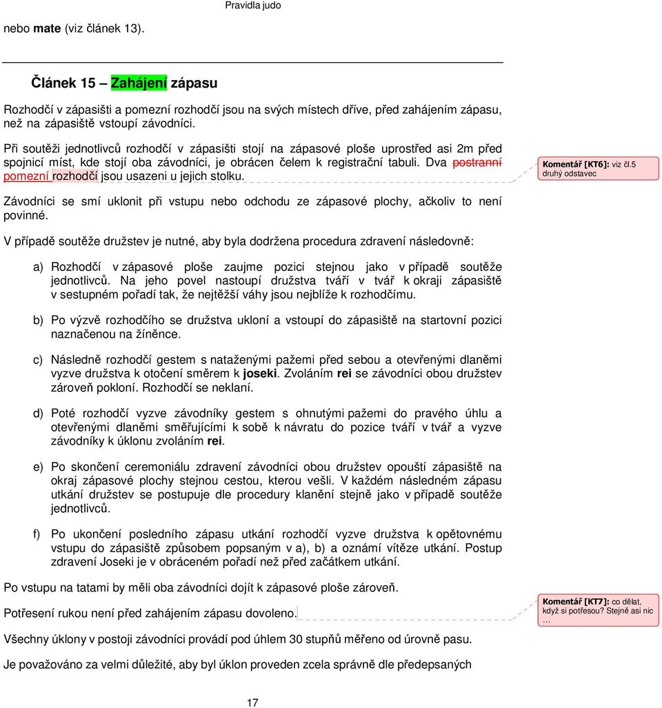 Dva postranní pomezní rozhodčí jsou usazeni u jejich stolku. Komentář [KT6]: viz čl.5 druhý odstavec Závodníci se smí uklonit při vstupu nebo odchodu ze zápasové plochy, ačkoliv to není povinné.