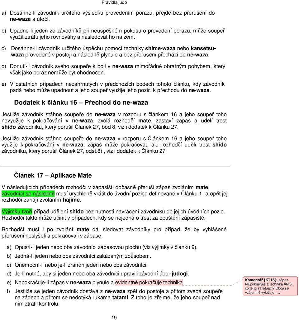 c) Dosáhne-li závodník určitého úspěchu pomocí techniky shime-waza nebo kansetsuwaza provedené v postoji a následně plynule a bez přerušení přechází do ne-waza.