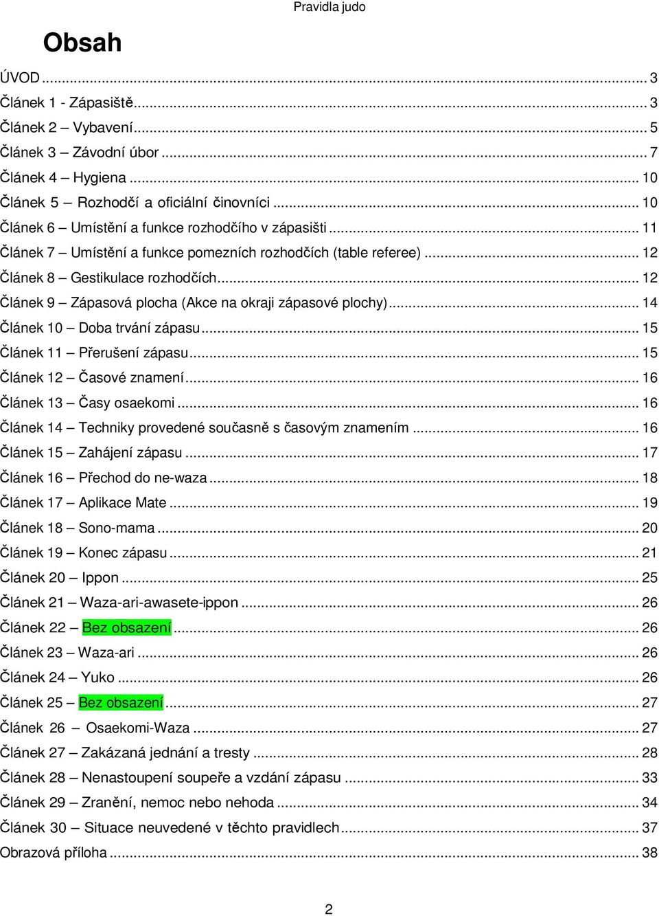 .. 12 Článek 9 Zápasová plocha (Akce na okraji zápasové plochy)... 14 Článek 10 Doba trvání zápasu... 15 Článek 11 Přerušení zápasu... 15 Článek 12 Časové znamení... 16 Článek 13 Časy osaekomi.