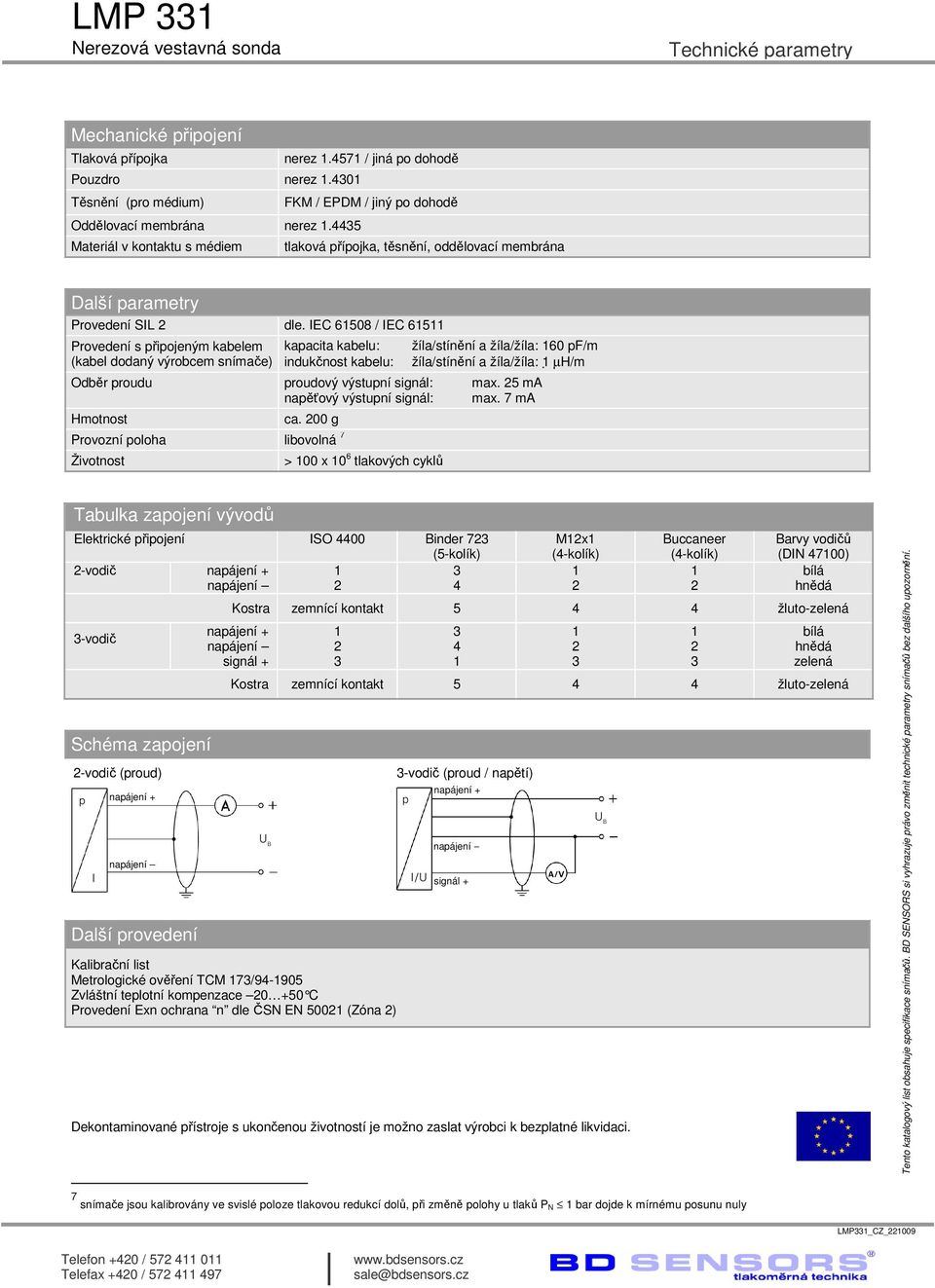 IEC 6508 / IEC 65 Provedení s připojeným kabelem (kabel dodaný výrobcem snímače) kapacita kabelu: indukčnost kabelu: žíla/stínění a žíla/žíla: 60 pf/m žíla/stínění a žíla/žíla: µh/m Odběr proudu