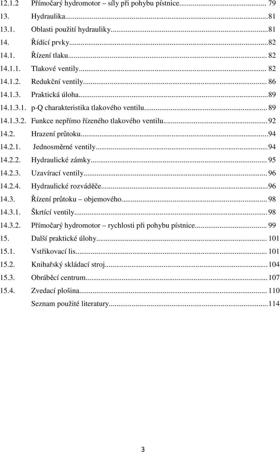 .. 94 14.2.2. Hydraulické zámky... 95 14.2.3. Uzavírací ventily... 96 14.2.4. Hydraulické rozváděče... 96 14.3. Řízení průtoku objemového... 98 14.3.1. Škrtící ventily... 98 14.3.2. Přímočarý hydromotor rychlosti při pohybu pístnice.