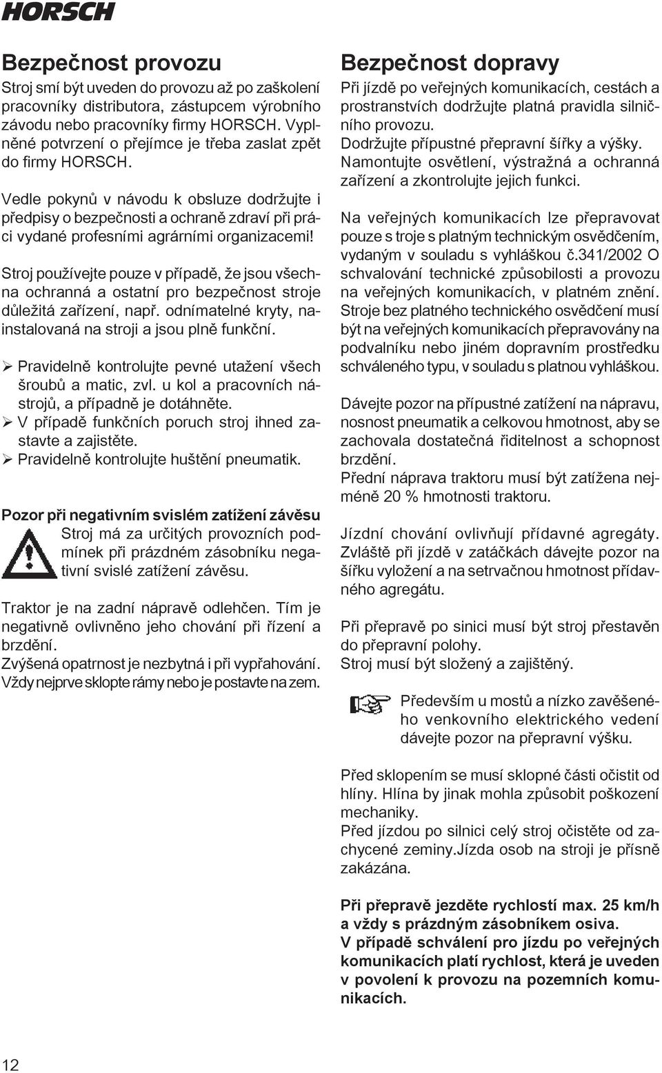 Vedle pokynů v návodu k obsluze dodržujte i předpisy o bezpečnosti a ochraně zdraví při práci vydané profesními agrárními organizacemi!