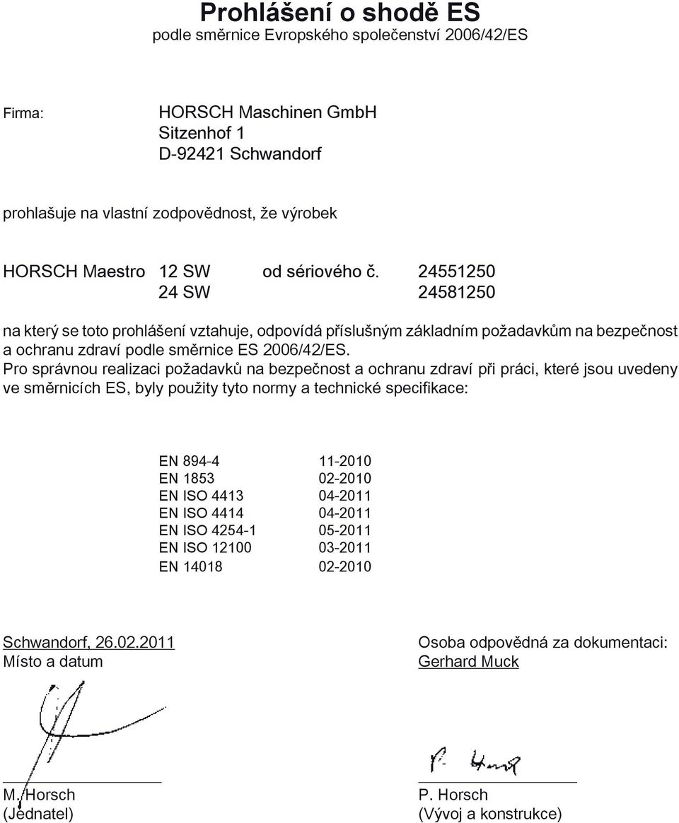 Pro správnou realizaci požadavků na bezpečnost a ochranu zdraví při práci, které jsou uvedeny ve směrnicích ES, byly použity tyto normy a technické specifikace: EN 894-4 11-2010 EN 1853 02-2010 EN