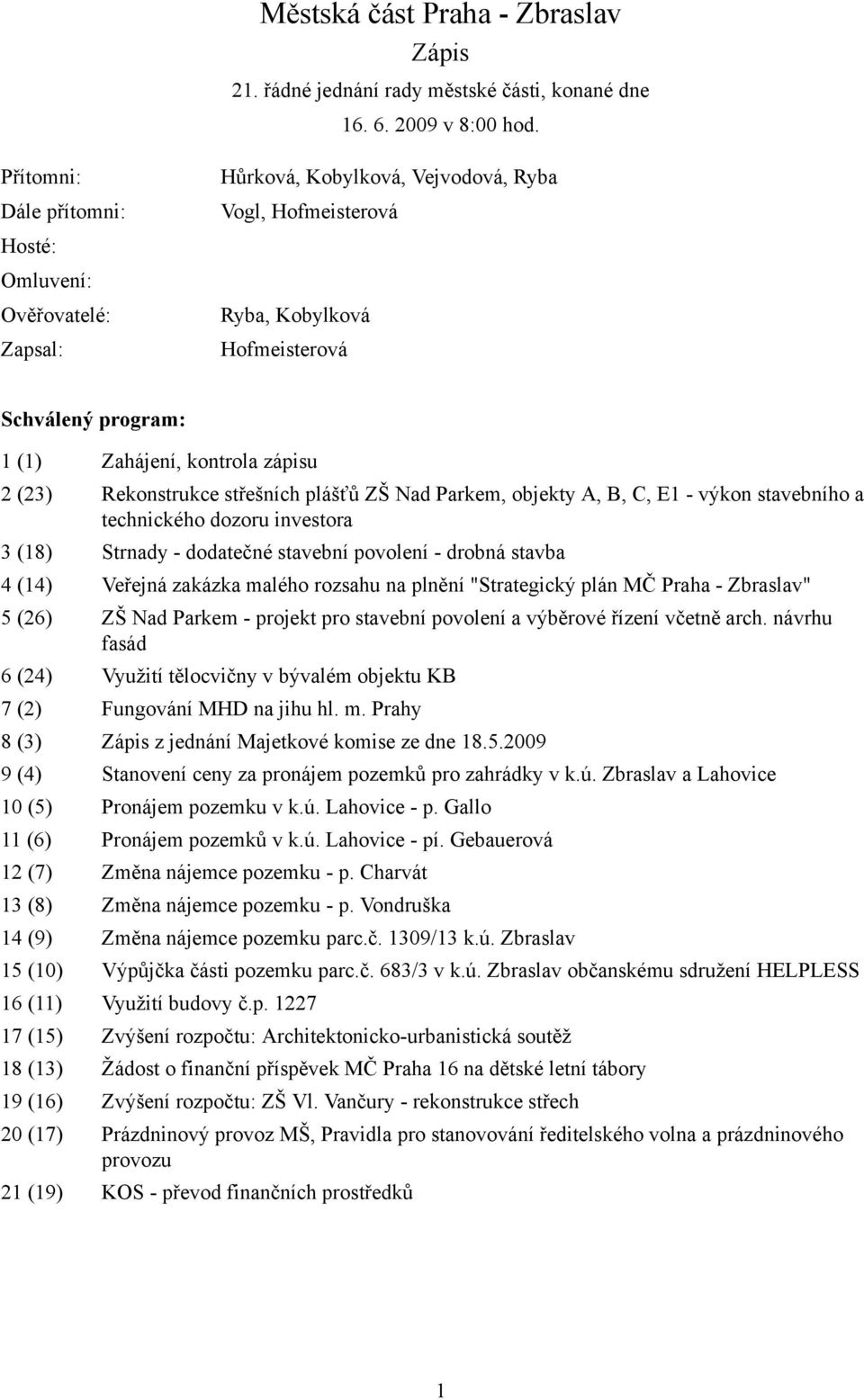 2 (23) Rekonstrukce střešních plášťů ZŠ Nad Parkem, objekty A, B, C, E1 - výkon stavebního a technického dozoru investora 3 (18) Strnady - dodatečné stavební povolení - drobná stavba 4 (14) Veřejná