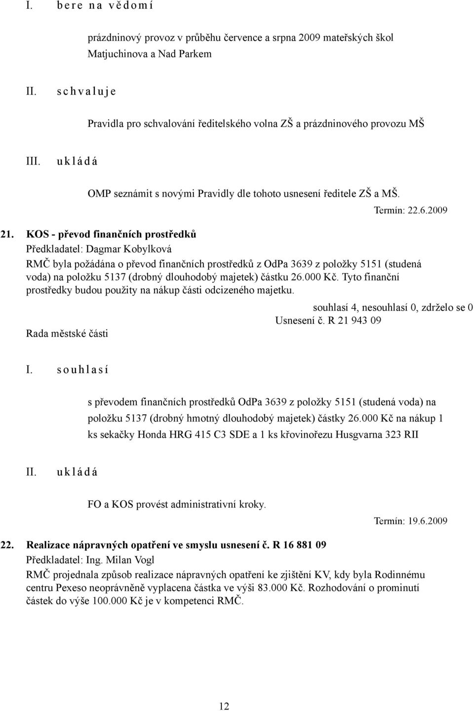 KOS - převod finančních prostředků Předkladatel: Dagmar Kobylková RMČ byla požádána o převod finančních prostředků z OdPa 3639 z položky 5151 (studená voda) na položku 5137 (drobný dlouhodobý