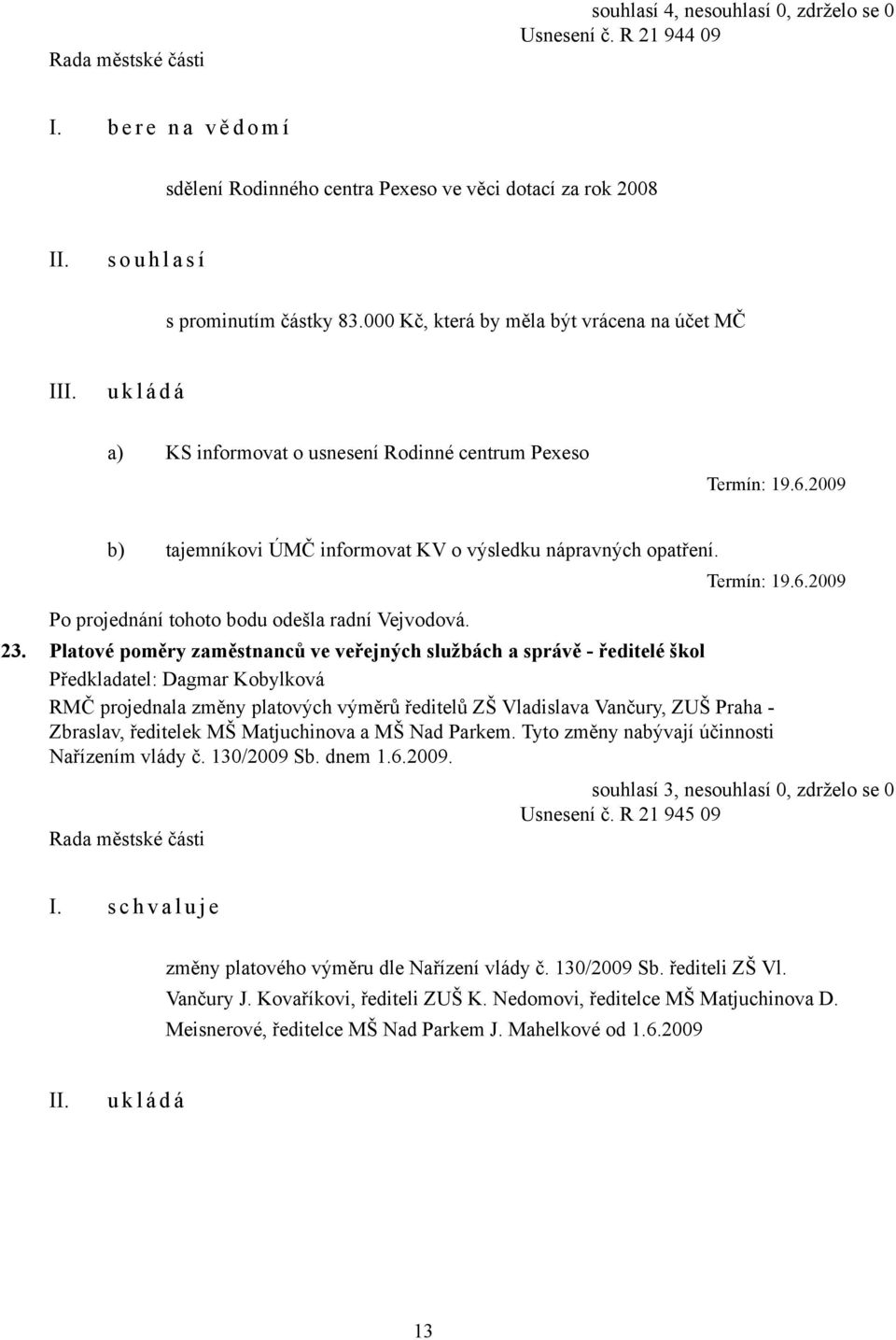 Po projednání tohoto bodu odešla radní Vejvodová. Termín: 19.6.2009 23.