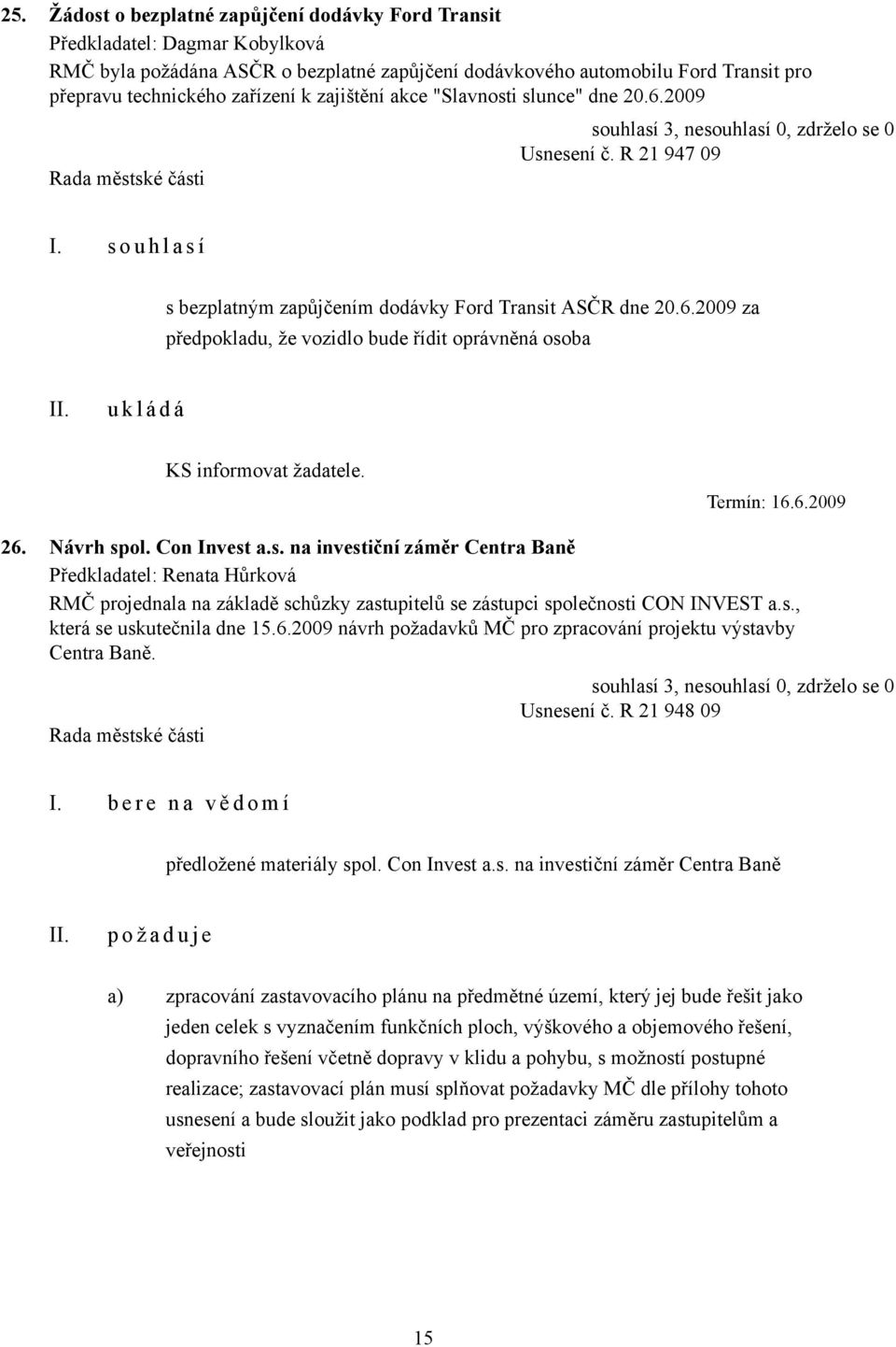 Termín: 16.6.2009 26. Návrh spol. Con Invest a.s. na investiční záměr Centra Baně RMČ projednala na základě schůzky zastupitelů se zástupci společnosti CON INVEST a.s., která se uskutečnila dne 15.6.2009 návrh požadavků MČ pro zpracování projektu výstavby Centra Baně.