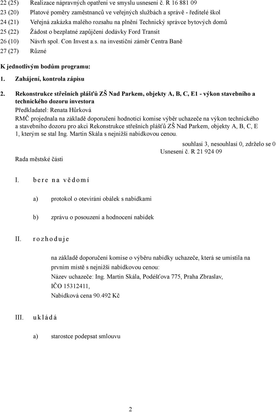 bezplatné zapůjčení dodávky Ford Transit 26 (10) Návrh spol. Con Invest a.s. na investiční záměr Centra Baně 27 (27) Různé K jednotlivým bodům programu: 1. Zahájení, kontrola zápisu 2.