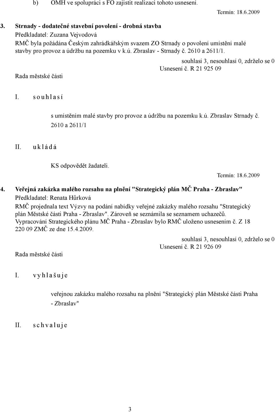 pozemku v k.ú. Zbraslav - Strnady č. 2610 a 2611/1. souhlasí 3, nesouhlasí 0, zdrželo se 0 Usnesení č. R 21 925 09 I. s o u h l a s í s umístěním malé stavby pro provoz a údržbu na pozemku k.ú. Zbraslav Strnady č.