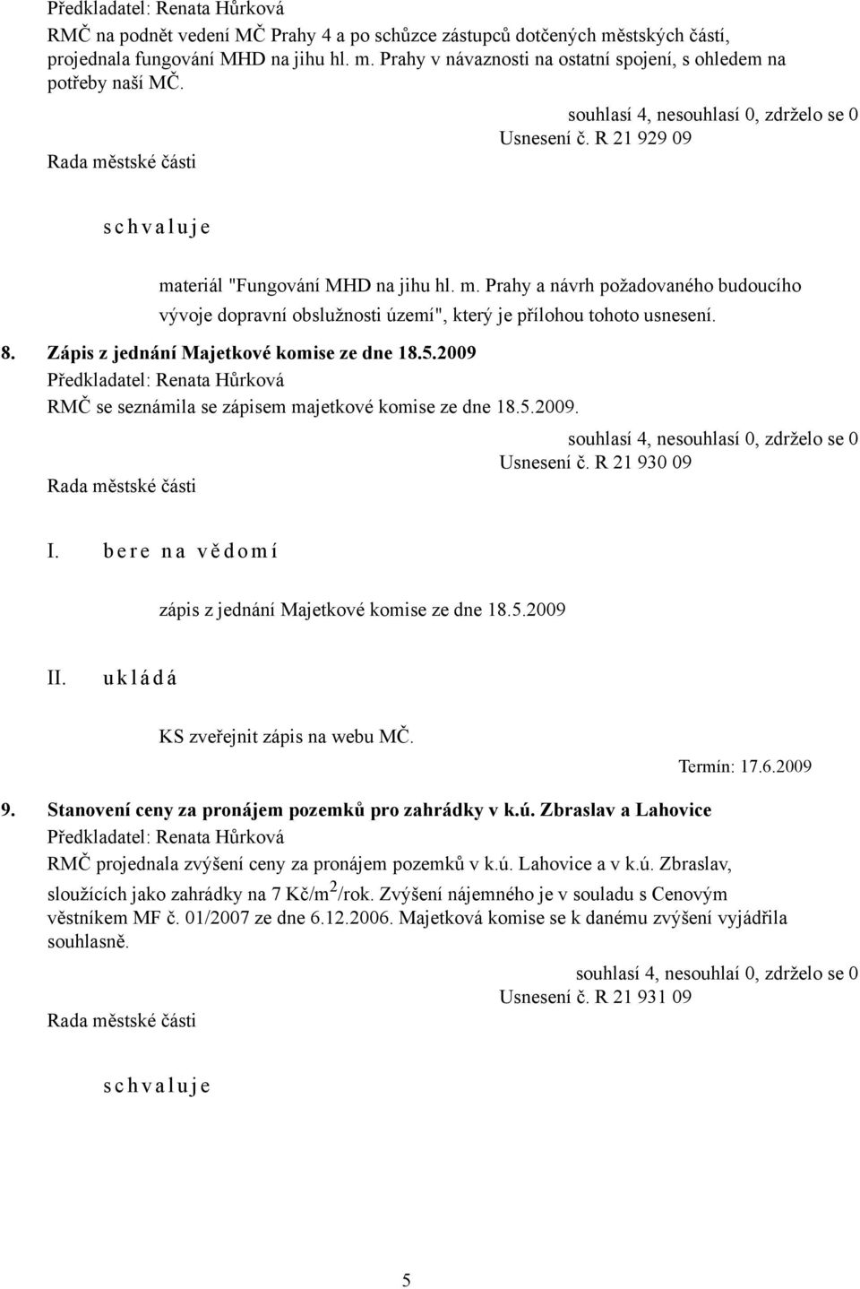 Zápis z jednání Majetkové komise ze dne 18.5.2009 RMČ se seznámila se zápisem majetkové komise ze dne 18.5.2009. Usnesení č. R 21 930 09 zápis z jednání Majetkové komise ze dne 18.5.2009 KS zveřejnit zápis na webu MČ.