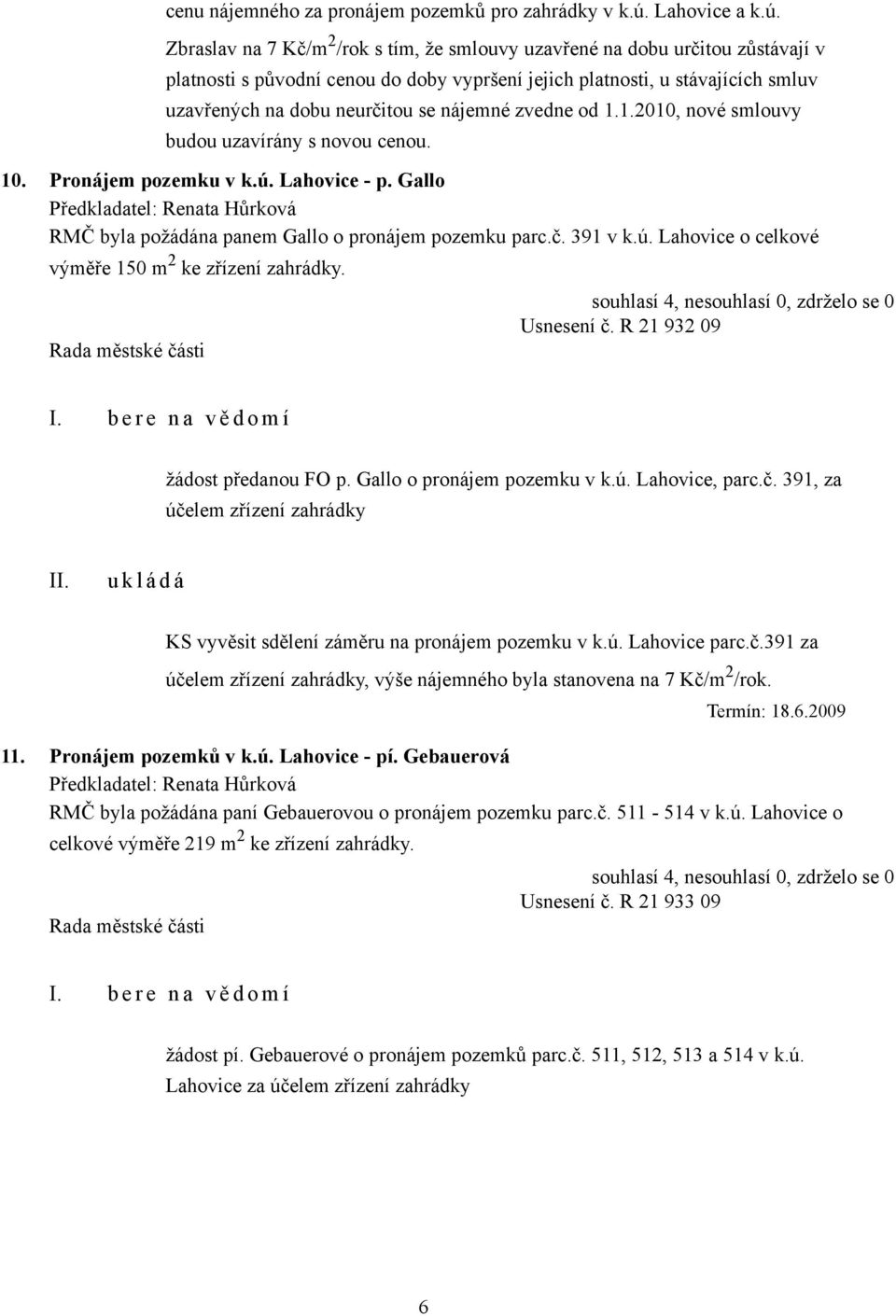 Zbraslav na 7 Kč/m 2 /rok s tím, že smlouvy uzavřené na dobu určitou zůstávají v platnosti s původní cenou do doby vypršení jejich platnosti, u stávajících smluv uzavřených na dobu neurčitou se