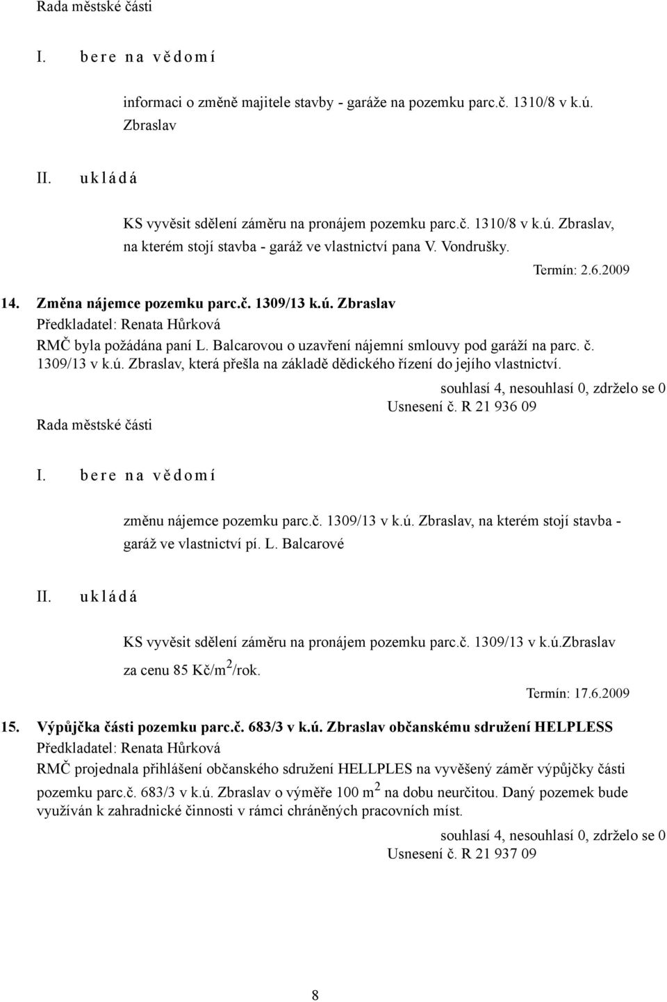 Usnesení č. R 21 936 09 změnu nájemce pozemku parc.č. 1309/13 v k.ú. Zbraslav, na kterém stojí stavba - garáž ve vlastnictví pí. L. Balcarové KS vyvěsit sdělení záměru na pronájem pozemku parc.č. 1309/13 v k.ú.zbraslav za cenu 85 Kč/m 2 /rok.