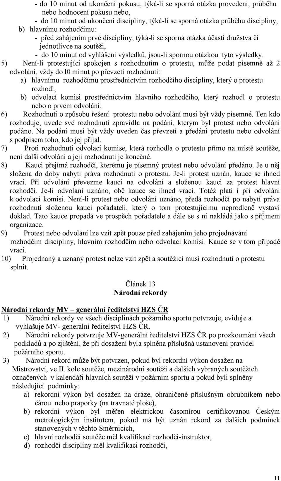 5) Není-li protestující spokojen s rozhodnutím o protestu, může podat písemně až 2 odvolání, vždy do l0 minut po převzetí rozhodnutí: a) hlavnímu rozhodčímu prostřednictvím rozhodčího disciplíny,