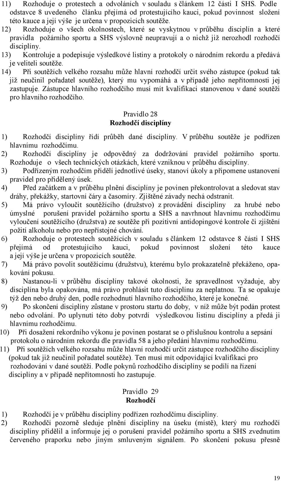 12) Rozhoduje o všech okolnostech, které se vyskytnou v průběhu disciplín a které pravidla požárního sportu a SHS výslovně neupravují a o nichž již nerozhodl rozhodčí disciplíny.