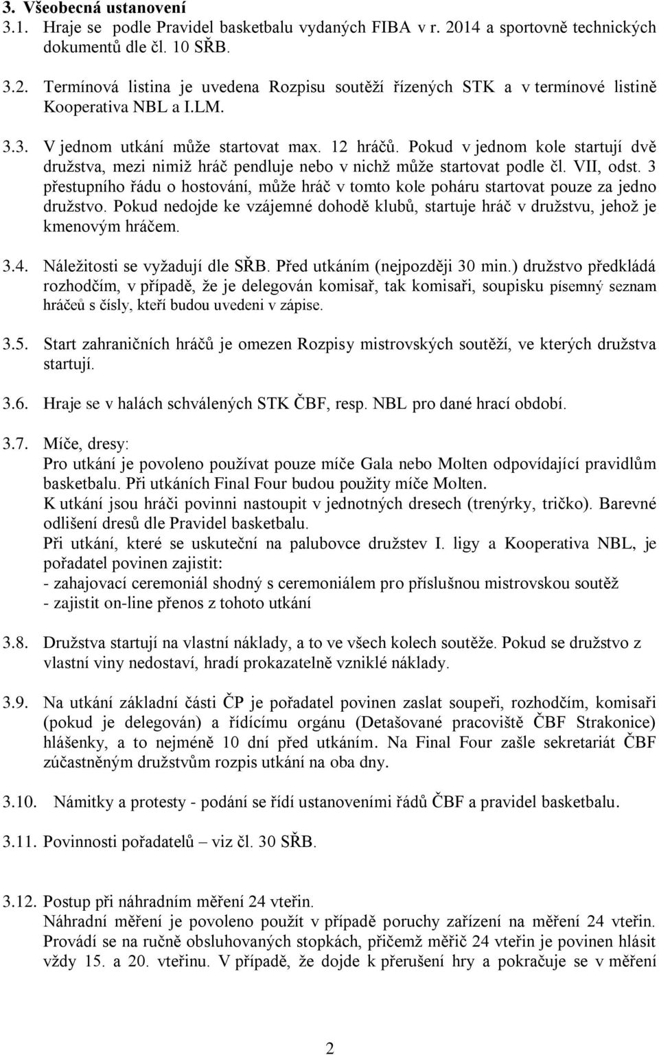 3 přestupního řádu o hostování, může hráč v tomto kole poháru startovat pouze za jedno družstvo. Pokud nedojde ke vzájemné dohodě klubů, startuje hráč v družstvu, jehož je kmenovým hráčem. 3.4.