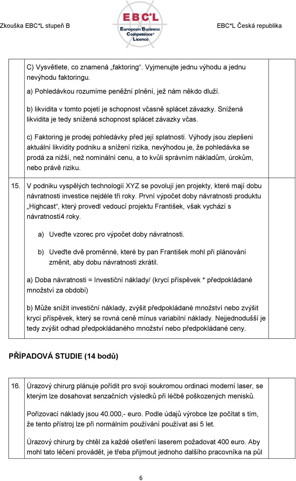 Výhody jsou zlepšeni aktuální likvidity podniku a snížení rizika, nevýhodou je, že pohledávka se prodá za nižší, než nominální cenu, a to kvůli správním nákladům, úrokům, nebo právě riziku. 15.