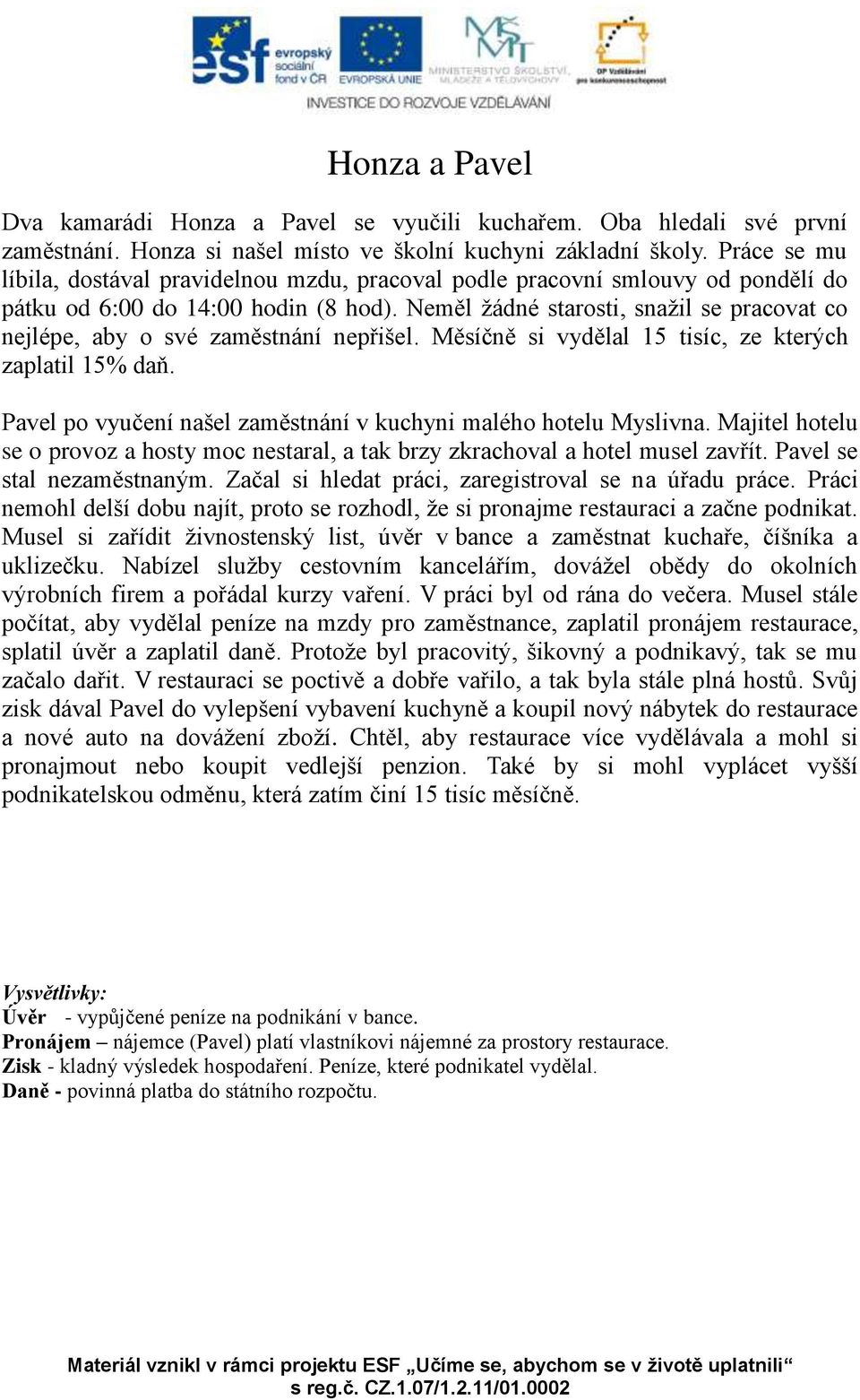 Neměl žádné starosti, snažil se pracovat co nejlépe, aby o své zaměstnání nepřišel. Měsíčně si vydělal 15 tisíc, ze kterých zaplatil 15% daň.