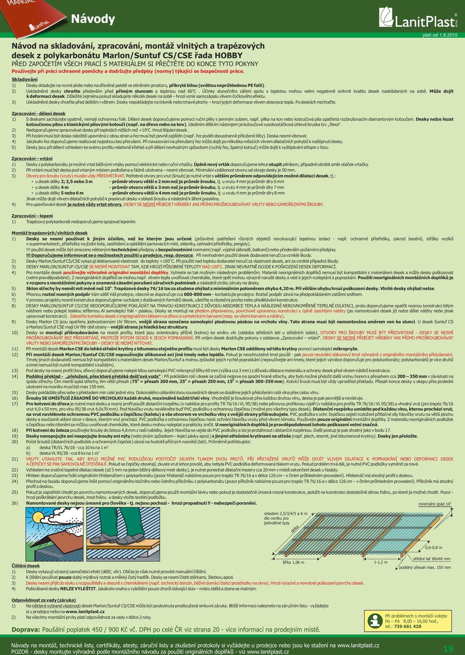 0 Skladování ) Desky skladujte na rovné ploše nebo na dřevěné paletě ve stíněné prostoru, přikryté bílou (světlou neprůhlednou PE folií).