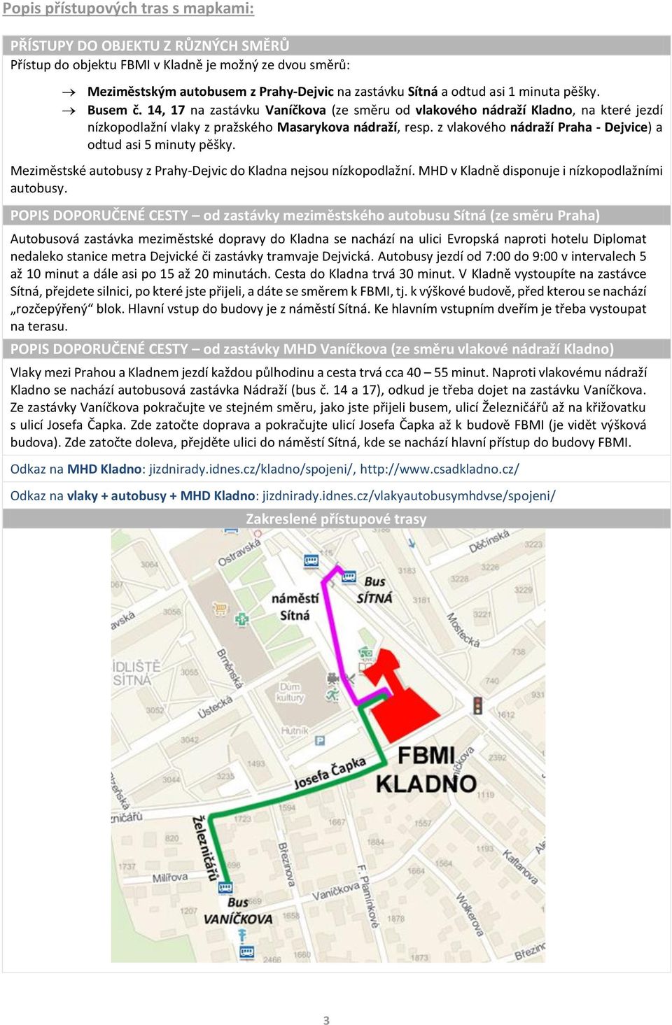 z vlakového nádraží Praha - Dejvice) a odtud asi 5 minuty pěšky. Meziměstské autobusy z Prahy-Dejvic do Kladna nejsou nízkopodlažní. MHD v Kladně disponuje i nízkopodlažními autobusy.