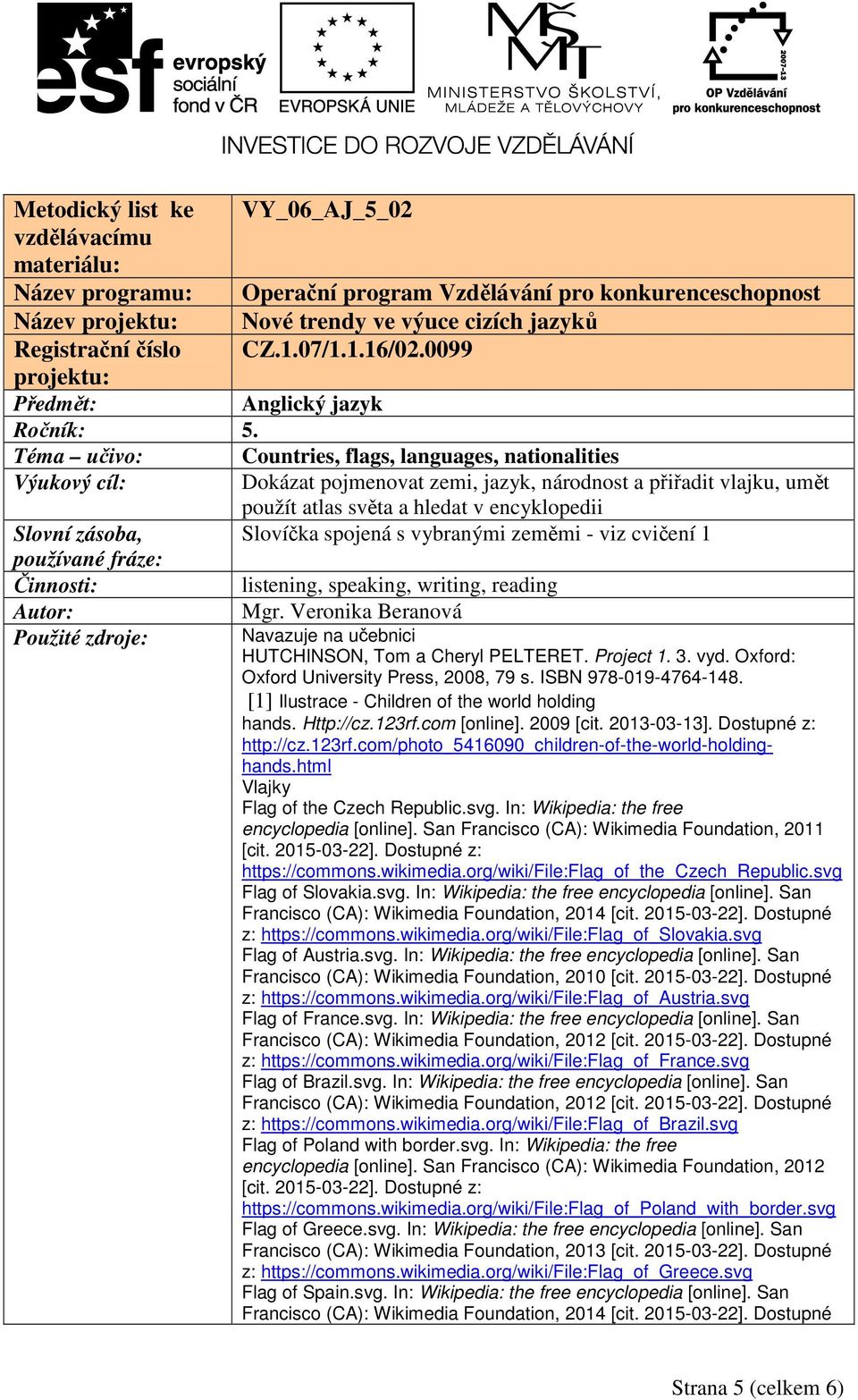 Téma učivo: Countries, flags, languages, nationalities Výukový cíl: Dokázat pojmenovat zemi, jazyk, národnost a přiřadit vlajku, umět použít atlas světa a hledat v encyklopedii Slovní zásoba,