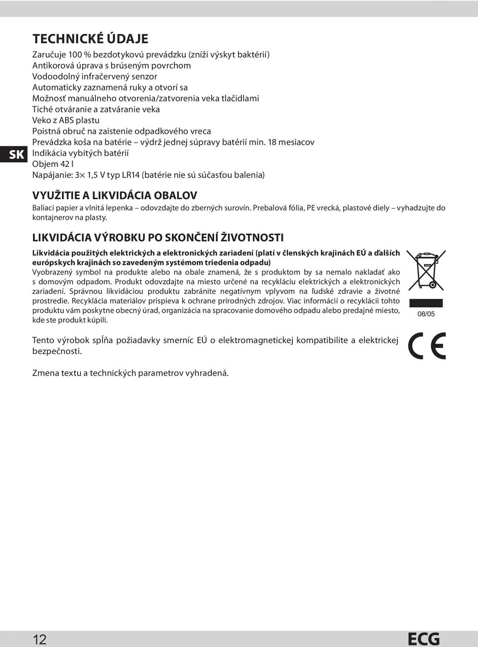 min. 18 mesiacov Indikácia vybitých batérií Objem 42 l Napájanie: 3 1,5 V typ LR14 (batérie nie sú súčasťou balenia) VYUŽITIE A LIKVIDÁCIA OBALOV Baliaci papier a vlnitá lepenka odovzdajte do
