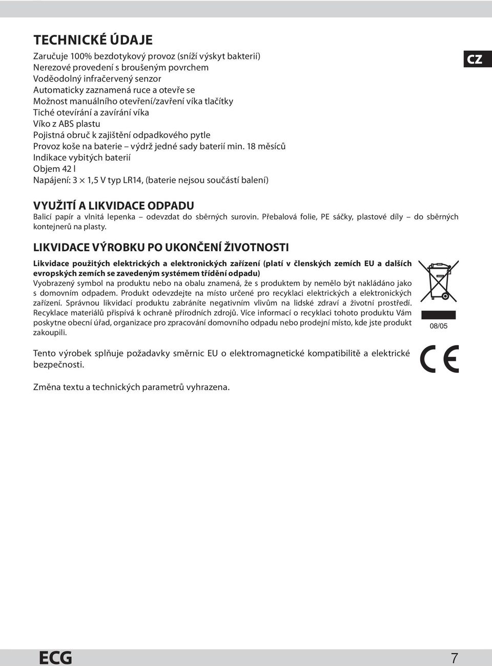 18 měsíců Indikace vybitých baterií Objem 42 l Napájení: 3 1,5 V typ LR14, (baterie nejsou součástí balení) CZ VYUŽITÍ A LIKVIDACE ODPADU Balicí papír a vlnitá lepenka odevzdat do sběrných surovin.