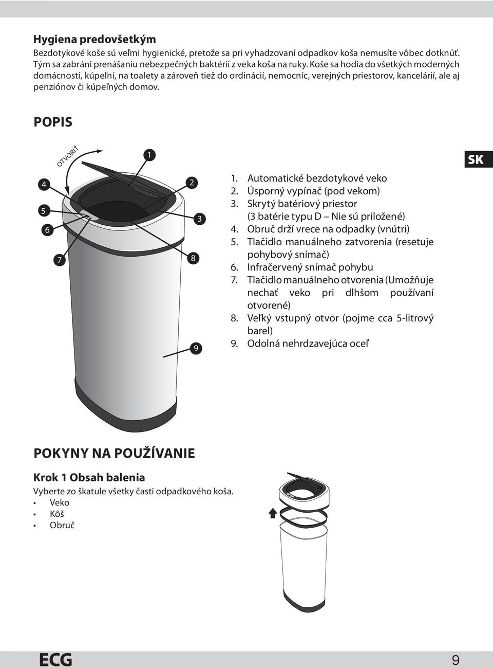 POPIS 4 5 6 7 OTVORIŤ 1 2 3 8 9 1. Automatické bezdotykové veko 2. Úsporný vypínač (pod vekom) 3. Skrytý batériový priestor (3 batérie typu D Nie sú priložené) 4.