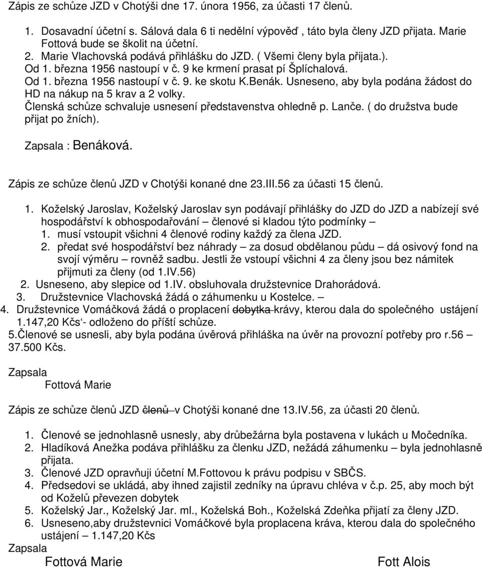 Usneseno, aby byla podána žádost do HD na nákup na 5 krav a 2 volky. Členská schůze schvaluje usnesení představenstva ohledně p. Lanče. ( do družstva bude přijat po žních). : Benáková.